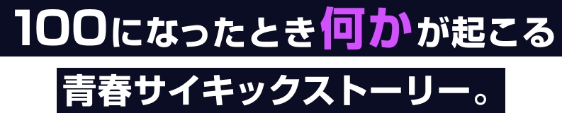 100になったとき何かが起こる青春サイキックストーリー。